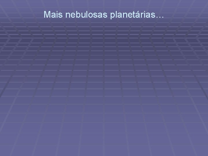 Mais nebulosas planetárias… 