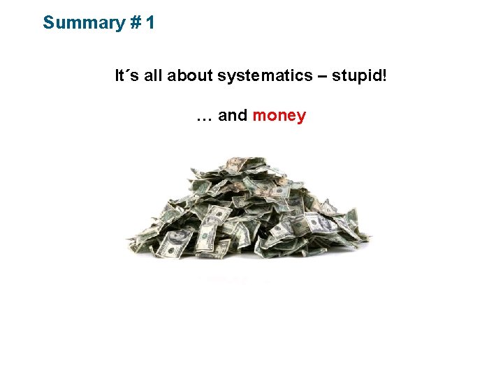 Summary # 1 It´s all about systematics – stupid! … and money 