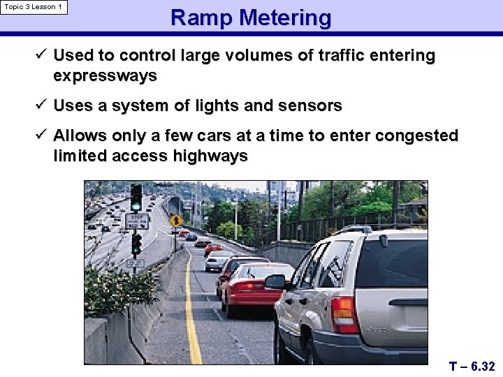 Topic 3 Lesson 1 Ramp Metering ü Used to control large volumes of traffic