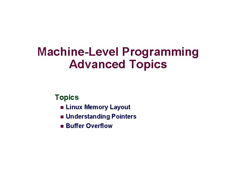 Machine-Level Programming Advanced Topics n Linux Memory Layout Understanding Pointers n Buffer Overflow n