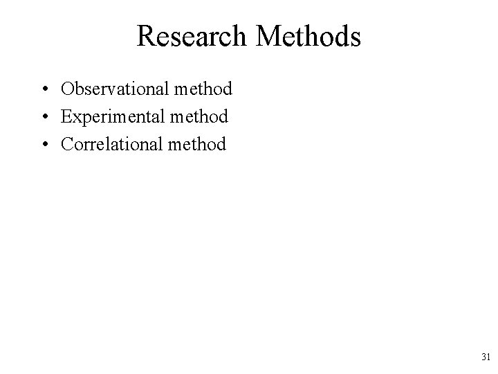 Research Methods • Observational method • Experimental method • Correlational method 31 