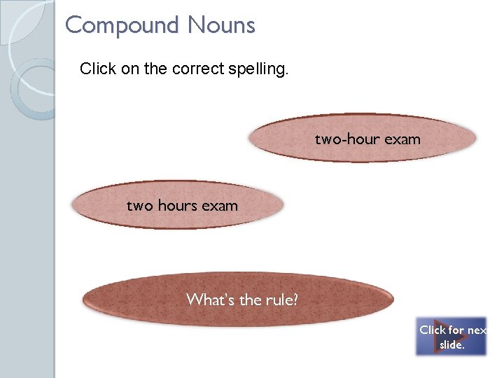 Compound Nouns Click on the correct spelling. Correct – the number makes it plural