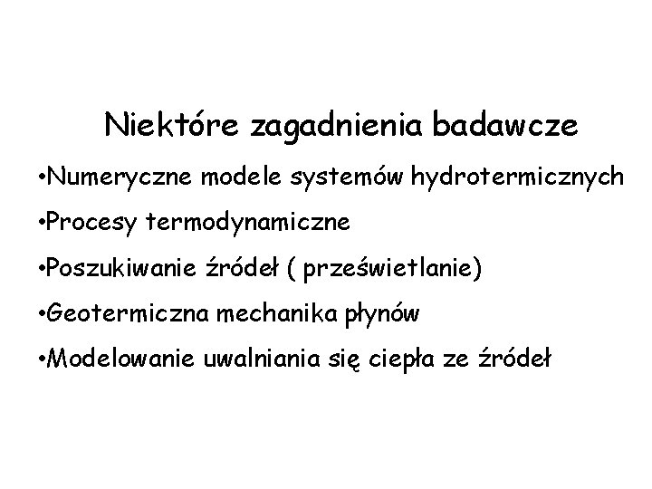 Niektóre zagadnienia badawcze • Numeryczne modele systemów hydrotermicznych • Procesy termodynamiczne • Poszukiwanie źródeł