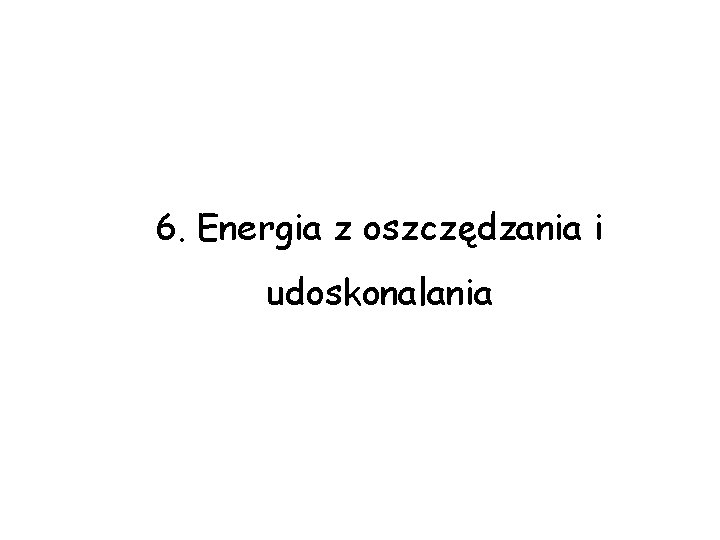 6. Energia z oszczędzania i udoskonalania 