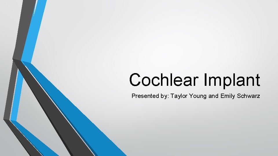 Cochlear Implant Presented by: Taylor Young and Emily Schwarz 