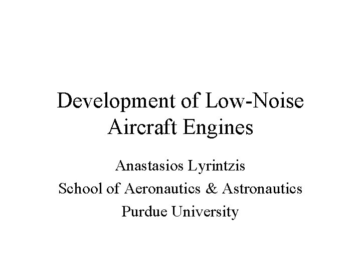 Development of Low-Noise Aircraft Engines Anastasios Lyrintzis School of Aeronautics & Astronautics Purdue University