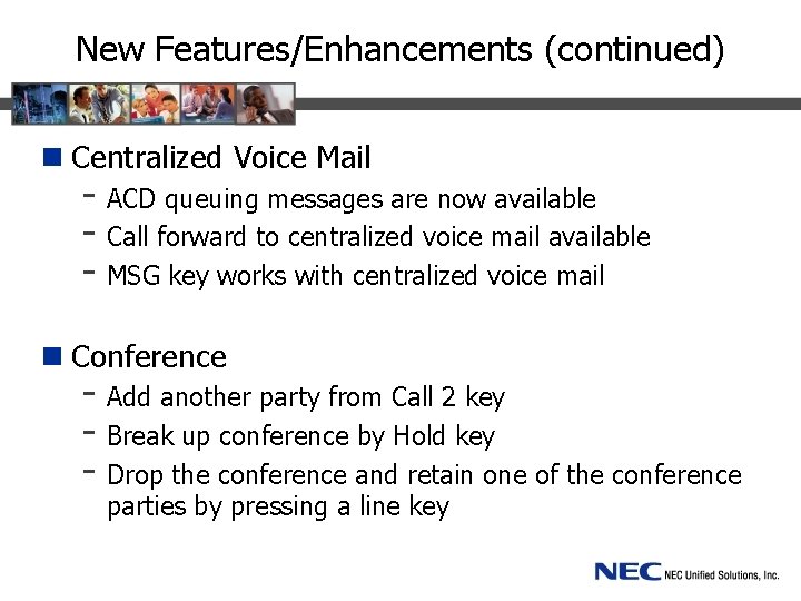 New Features/Enhancements (continued) n Centralized Voice Mail - ACD queuing messages are now available