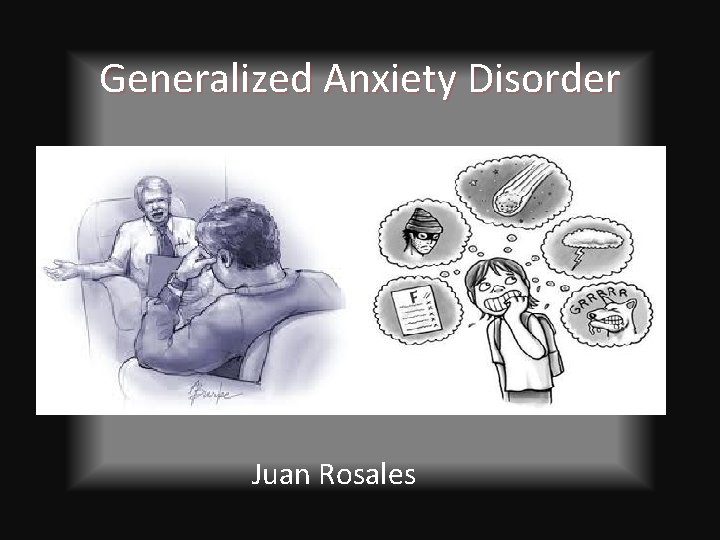 Generalized Anxiety Disorder Juan Rosales 