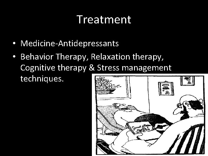 Treatment • Medicine-Antidepressants • Behavior Therapy, Relaxation therapy, Cognitive therapy & Stress management techniques.