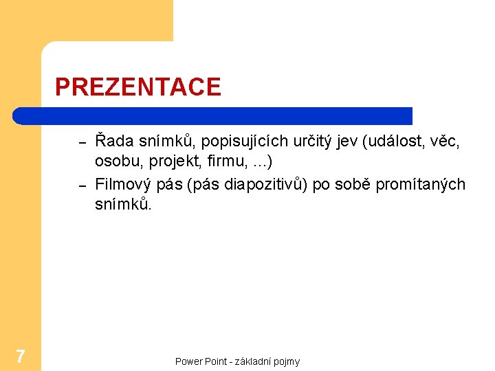 PREZENTACE – – 7 Řada snímků, popisujících určitý jev (událost, věc, osobu, projekt, firmu,