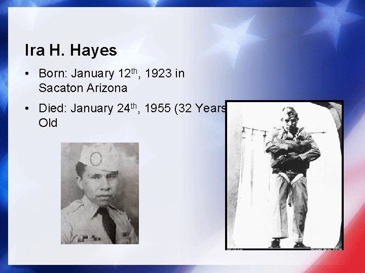 Ira H. Hayes • Born: January 12 th, 1923 in Sacaton Arizona • Died: