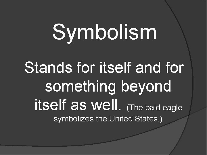 Symbolism Stands for itself and for something beyond itself as well. (The bald eagle