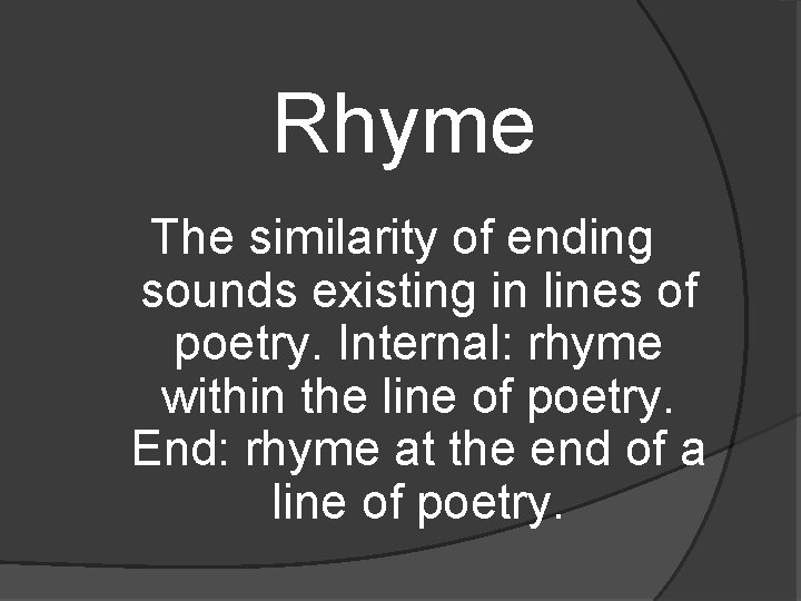 Rhyme The similarity of ending sounds existing in lines of poetry. Internal: rhyme within
