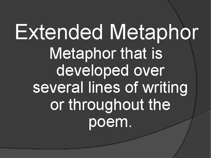 Extended Metaphor that is developed over several lines of writing or throughout the poem.