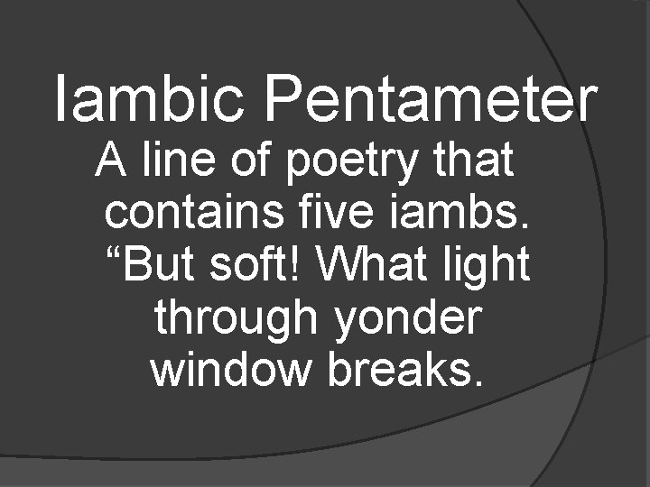 Iambic Pentameter A line of poetry that contains five iambs. “But soft! What light