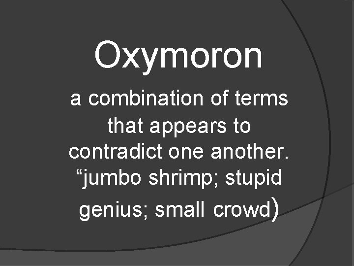 Oxymoron a combination of terms that appears to contradict one another. “jumbo shrimp; stupid