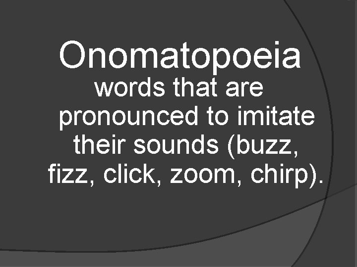 Onomatopoeia words that are pronounced to imitate their sounds (buzz, fizz, click, zoom, chirp).