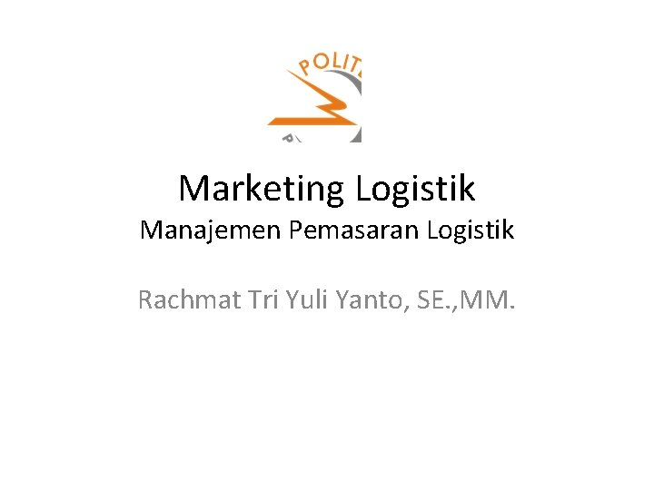 Marketing Logistik Manajemen Pemasaran Logistik Rachmat Tri Yuli Yanto, SE. , MM. 