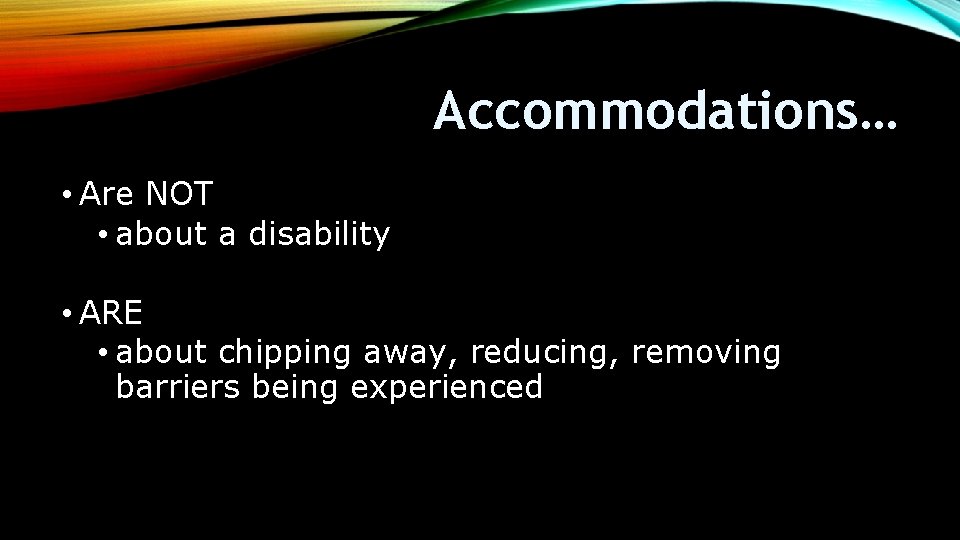 Accommodations… • Are NOT • about a disability • ARE • about chipping away,