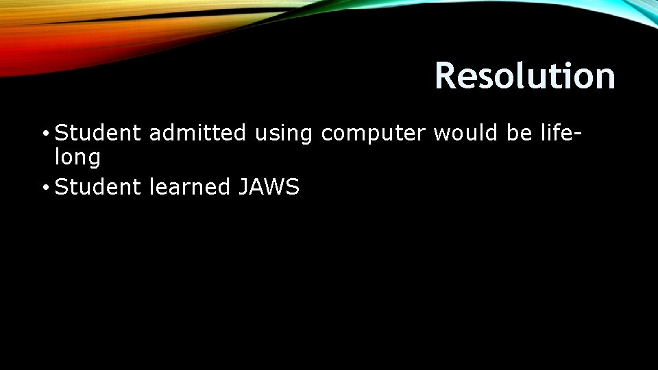 Resolution • Student admitted using computer would be lifelong • Student learned JAWS 