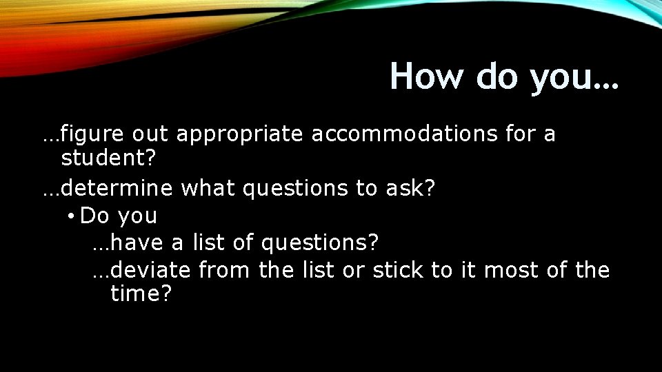 How do you… …figure out appropriate accommodations for a student? …determine what questions to