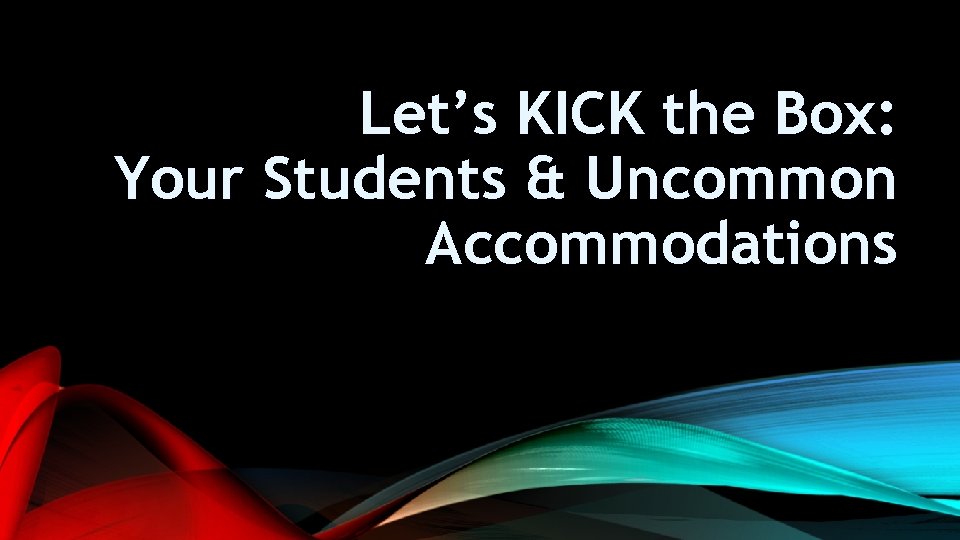 Let’s KICK the Box: Your Students & Uncommon Accommodations 