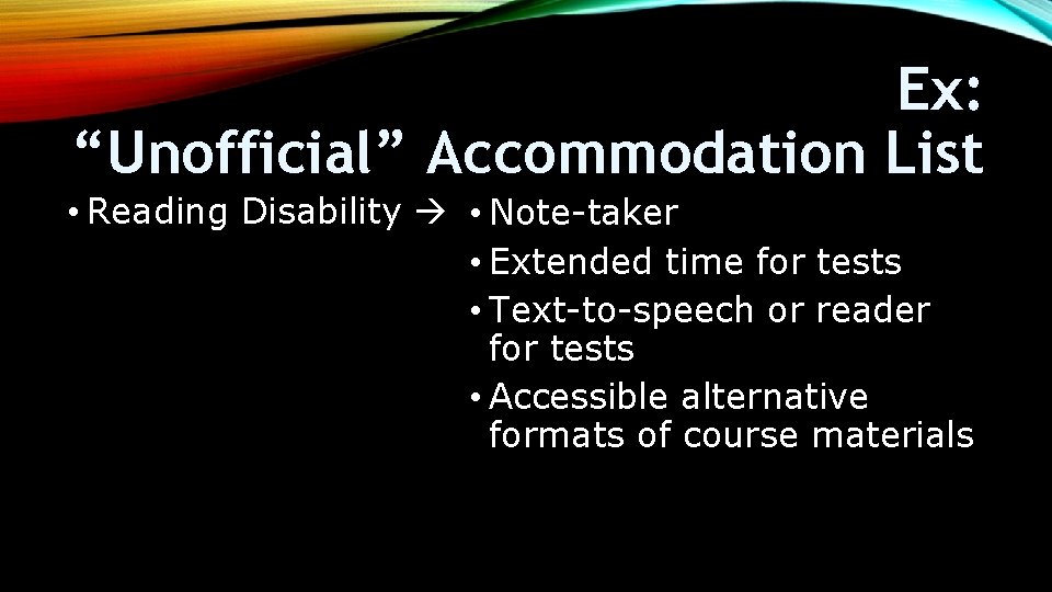 Ex: “Unofficial” Accommodation List • Reading Disability • Note-taker • Extended time for tests