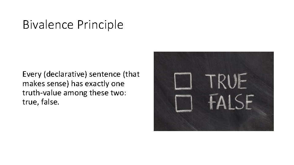 Bivalence Principle Every (declarative) sentence (that makes sense) has exactly one truth-value among these