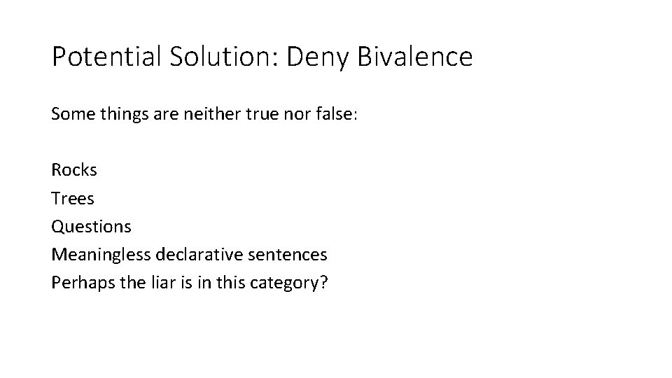 Potential Solution: Deny Bivalence Some things are neither true nor false: Rocks Trees Questions