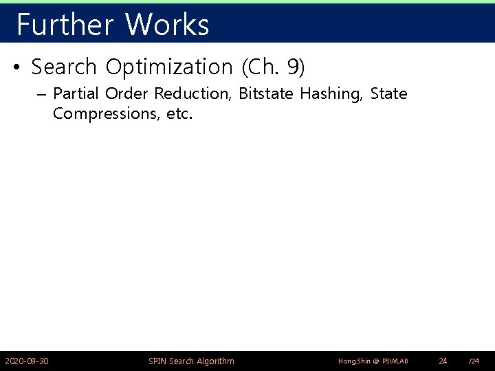 Further Works • Search Optimization (Ch. 9) – Partial Order Reduction, Bitstate Hashing, State