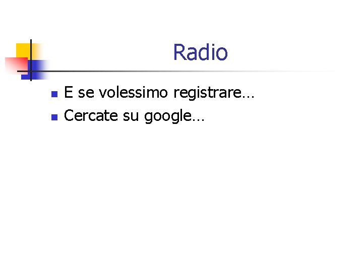 Radio n n E se volessimo registrare… Cercate su google… 