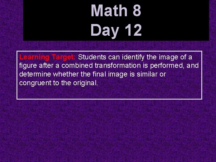 Math 8 Day 12 Identifying Combined Transformations Learning Target: Students can identify the image