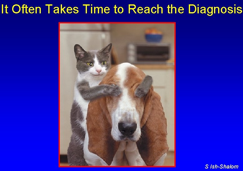 It Often Takes Time to Reach the Diagnosis S Ish-Shalom 