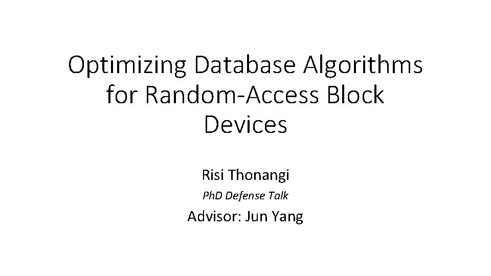 Optimizing Database Algorithms for Random-Access Block Devices Risi Thonangi Ph. D Defense Talk Advisor: