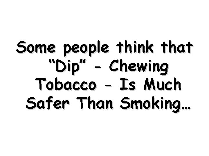 Some people think that “Dip” - Chewing Tobacco - Is Much Safer Than Smoking…