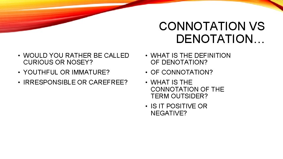 CONNOTATION VS DENOTATION… • WOULD YOU RATHER BE CALLED CURIOUS OR NOSEY? • WHAT