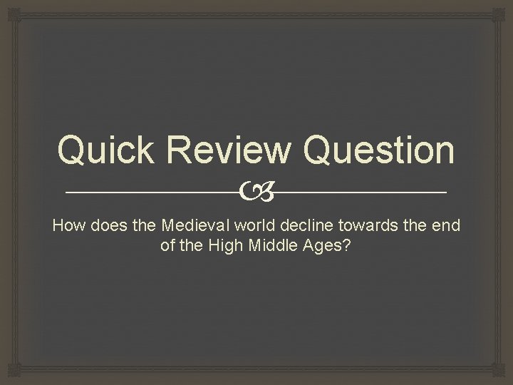 Quick Review Question How does the Medieval world decline towards the end of the