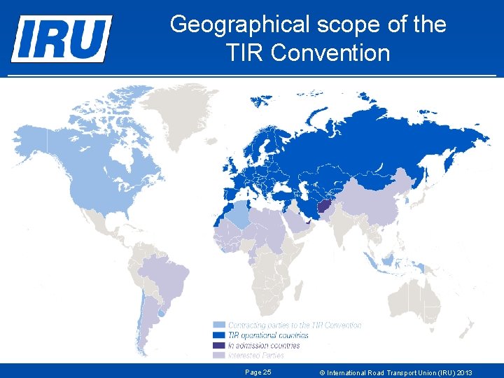 Geographical scope of the TIR Convention Page 25 © International Road Transport Union (IRU) Geographical scope of the TIR Convention Page 25 © International Road Transport Union (IRU)