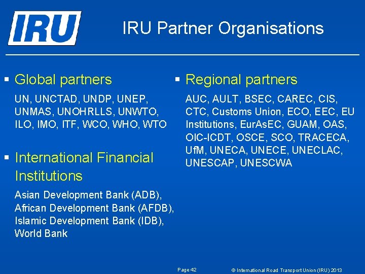 IRU Partner Organisations § Global partners § Regional partners UN, UNCTAD, UNDP, UNEP, UNMAS, IRU Partner Organisations § Global partners § Regional partners UN, UNCTAD, UNDP, UNEP, UNMAS,