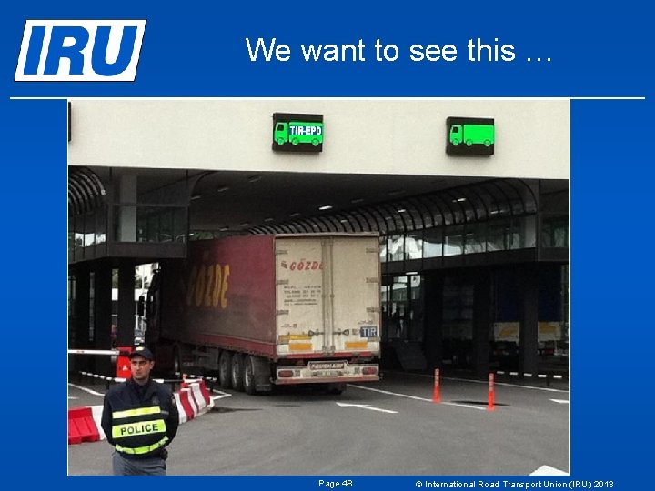 We want to see this … Page 48 © International Road Transport Union (IRU) We want to see this … Page 48 © International Road Transport Union (IRU)