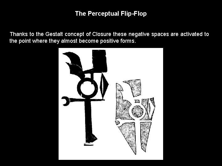 The Perceptual Flip-Flop Thanks to the Gestalt concept of Closure these negative spaces are