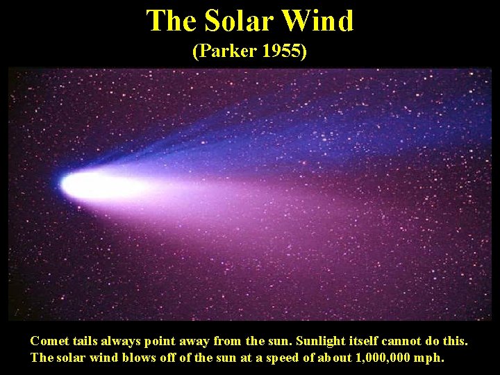 The Solar Wind (Parker 1955) Comet tails always point away from the sun. Sunlight