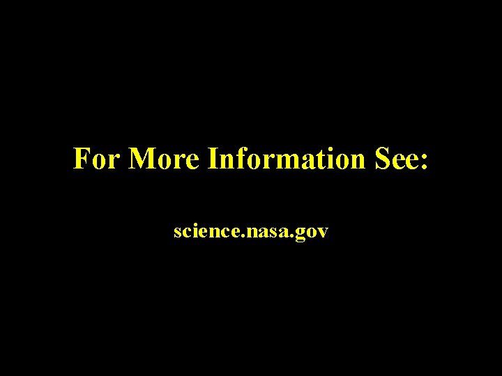 For More Information See: science. nasa. gov 