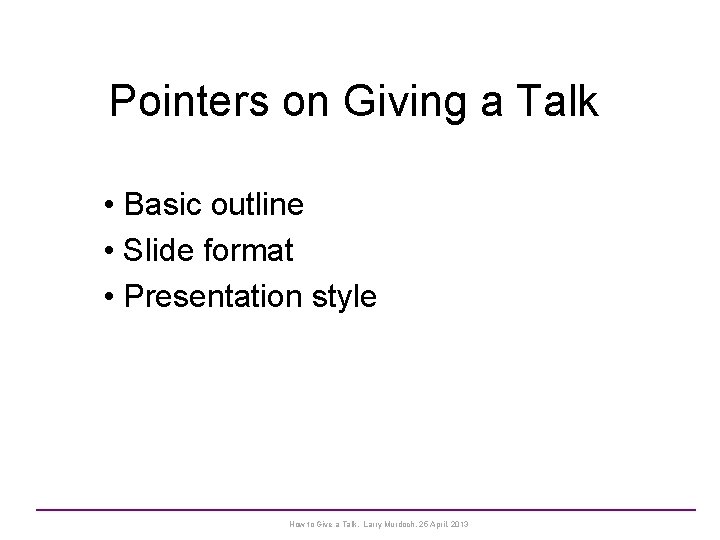 Pointers on Giving a Talk • Basic outline • Slide format • Presentation style