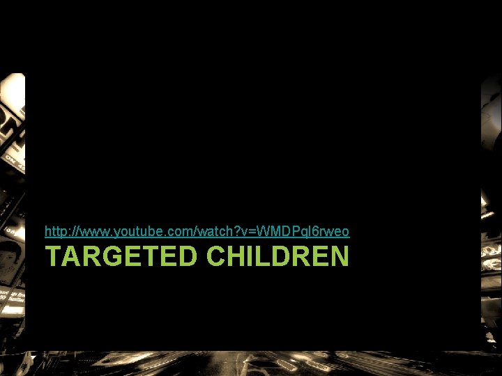 http: //www. youtube. com/watch? v=WMDPql 6 rweo TARGETED CHILDREN http: //www. youtube. com/watch? v=WMDPql 6 rweo TARGETED CHILDREN