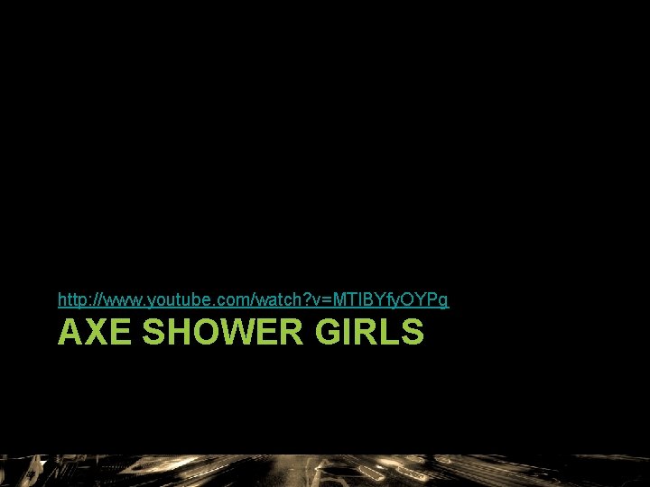 http: //www. youtube. com/watch? v=MTl. BYfy. OYPg AXE SHOWER GIRLS http: //www. youtube. com/watch? v=MTl. BYfy. OYPg AXE SHOWER GIRLS