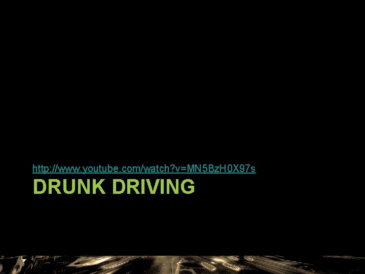 http: //www. youtube. com/watch? v=MN 5 Bz. H 0 X 97 s DRUNK DRIVING http: //www. youtube. com/watch? v=MN 5 Bz. H 0 X 97 s DRUNK DRIVING
