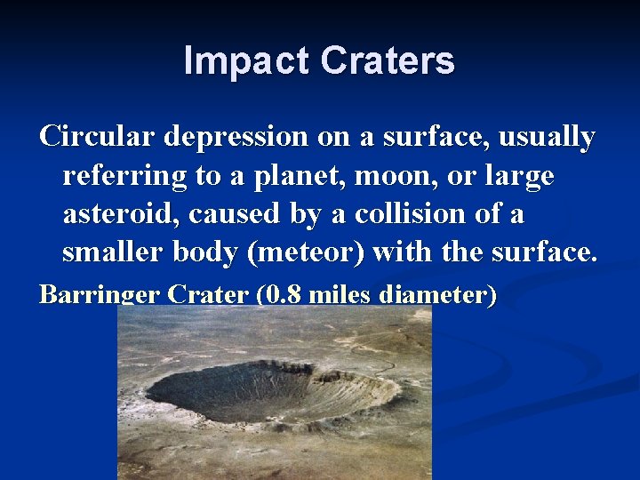 Impact Craters Circular depression on a surface, usually referring to a planet, moon, or