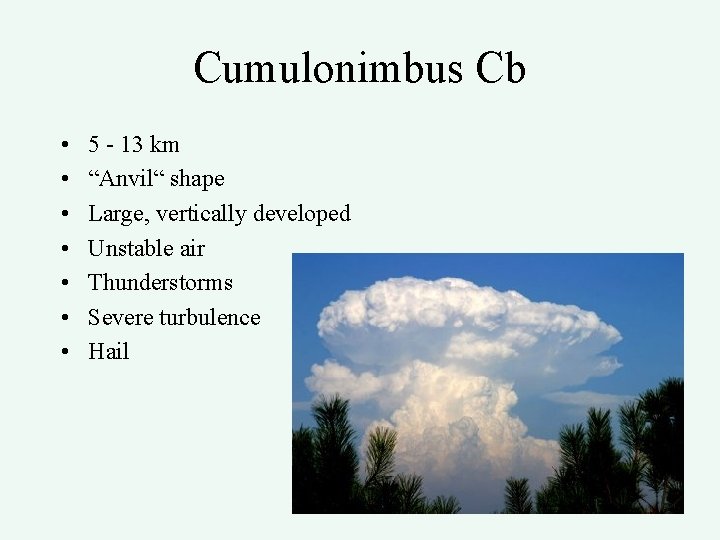 Cumulonimbus Cb • • 5 - 13 km “Anvil“ shape Large, vertically developed Unstable