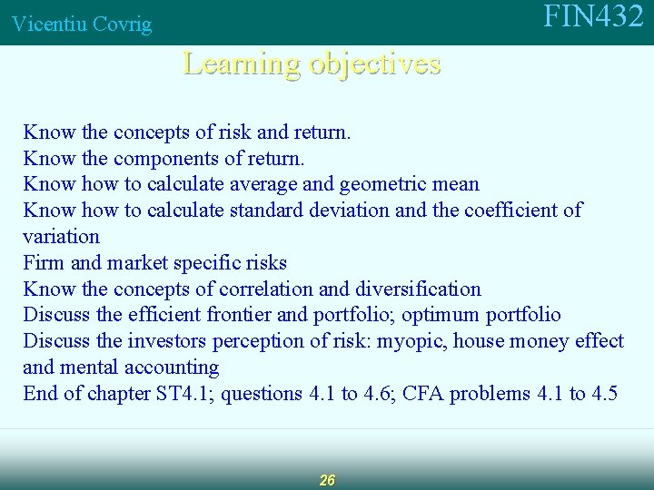 FIN 432 Vicentiu Covrig Learning objectives Know the concepts of risk and return. Know